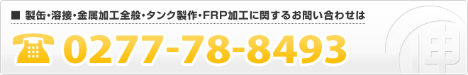 製缶・溶接・金属加工全般・タンク製作・FRP加工に関するお問い合わせは0277-78-8493 製缶・溶接・金属加工全般・タンク製作・FRP加工に関するお問い合わせは0277-78-8493